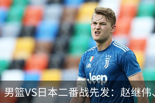男篮VS日本二番战先发：赵继伟、贺希宁、王俊杰、朱俊龙、胡金秋