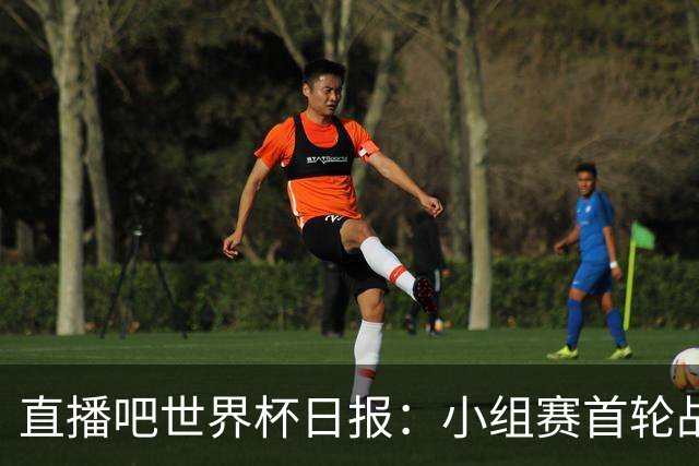 直播吧世界杯日报：小组赛首轮战罢各榜单一览 拜仁三叉戟闪耀