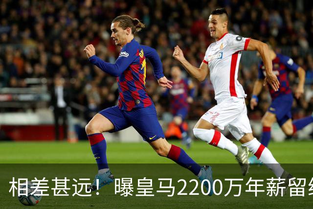 相差甚远！曝皇马2200万年薪留维尼修斯 球员希望3000万
