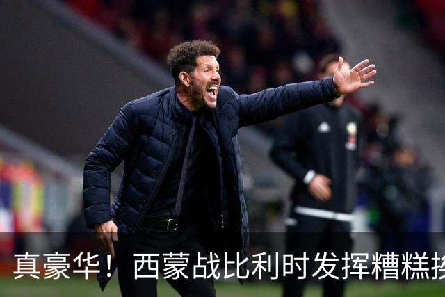 真豪华！西蒙战比利时发挥糟糕挨批 英超西甲金手套待命