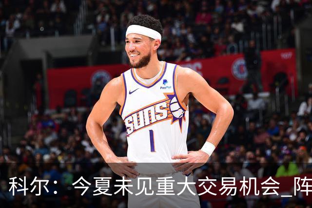 科尔：今夏未见重大交易机会 阵容尽力而为
