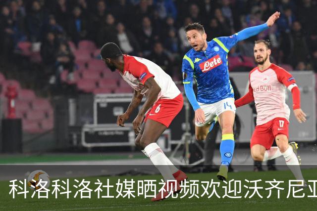 科洛科洛社媒晒视频欢迎沃齐尼亚：他已成为我们的一员