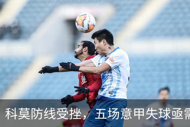 科莫防线受挫，五场意甲失球亟需调整攻守平衡