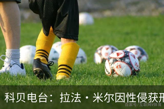 科贝电台：拉法·米尔因性侵获刑8年半，他否认指控并提起上诉