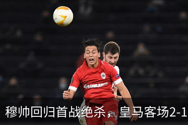 穆帅回归首战绝杀，皇马客场2-1险胜西班牙人