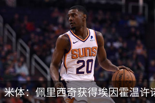 米体：佩里西奇获得埃因霍温许诺提前一年自由身离队，他想回国米