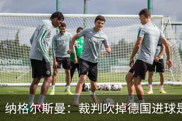 纳格尔斯曼：裁判吹掉德国进球是丑闻 我绝不会辞职的