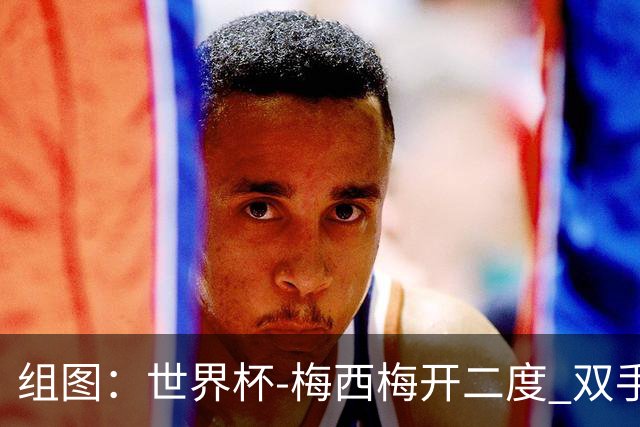组图：世界杯-梅西梅开二度 双手指天庆祝