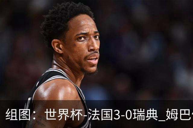 组图：世界杯-法国3-0瑞典 姆巴佩2球奥利塞2助