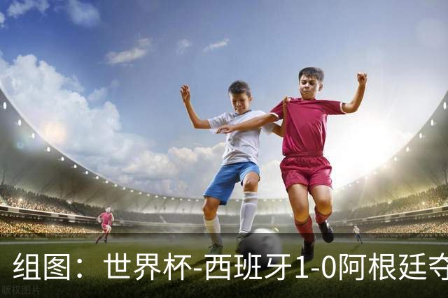 组图：世界杯-西班牙1-0阿根廷夺冠 费兰一剑封喉