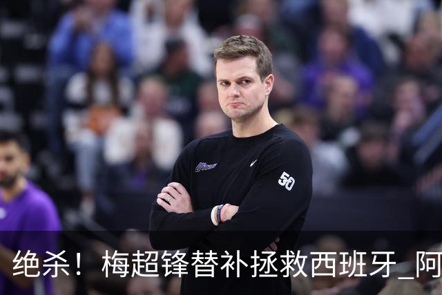 绝杀！梅超锋替补拯救西班牙 阿森纳球迷：基操勿六