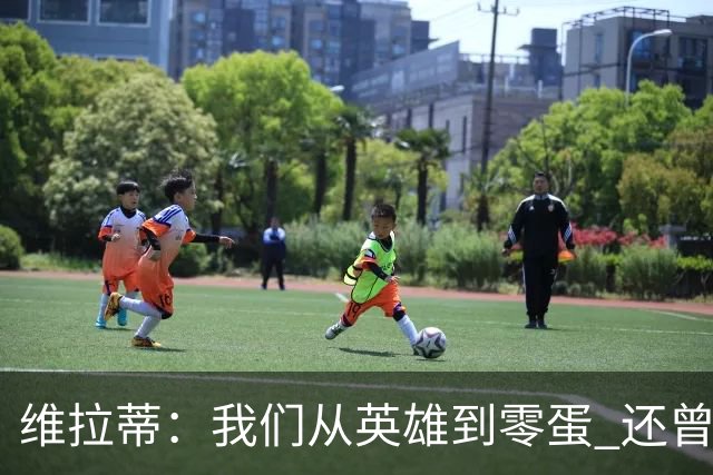 维拉蒂：我们从英雄到零蛋 还曾想到世界杯拿成绩