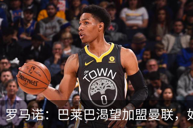 罗马诺：巴莱巴渴望加盟曼联，如今取决于后者是否想要推动交易