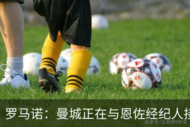 罗马诺：曼城正在与恩佐经纪人接触，但未报价