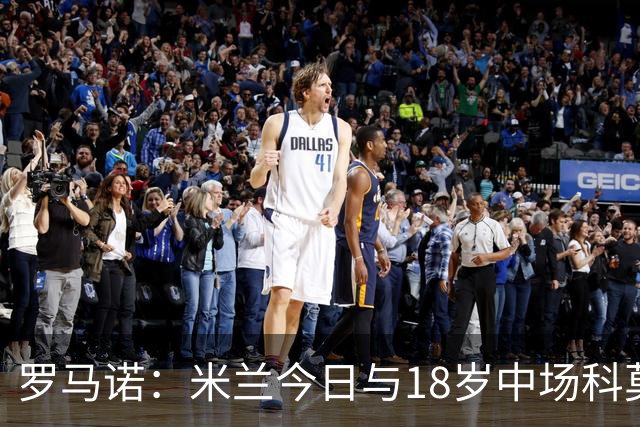 罗马诺：米兰今日与18岁中场科莫托续约至2031年