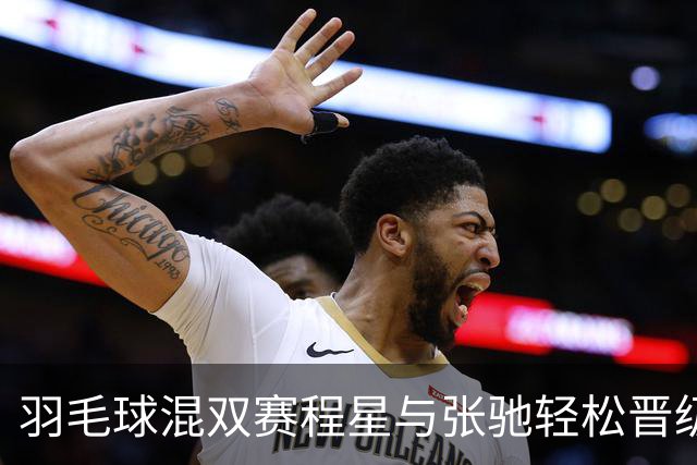 羽毛球混双赛程星与张驰轻松晋级