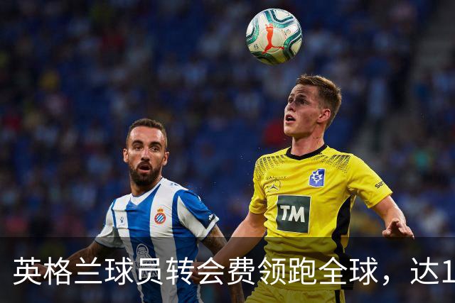 英格兰球员转会费领跑全球，达10.8亿欧元