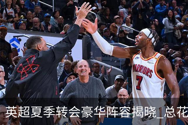 英超夏季转会豪华阵容揭晓 总花费接近十亿欧元，热刺三位新援入列