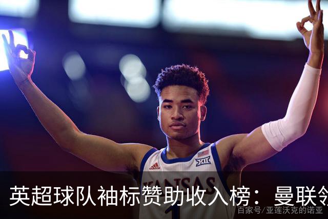 英超球队袖标赞助收入榜：曼联领跑，曼城紧随其后