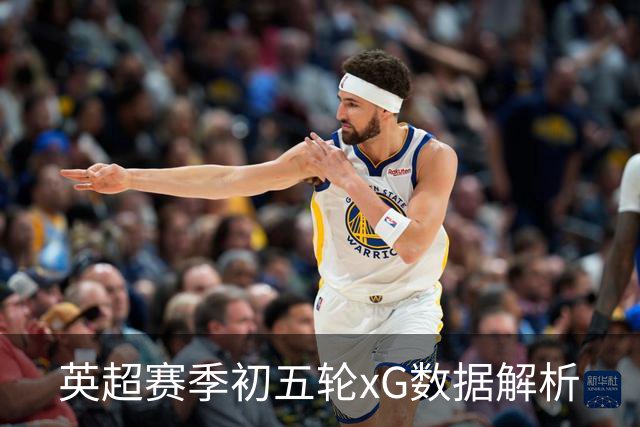 英超赛季初五轮xG数据解析