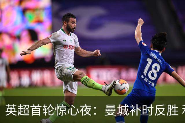 英超首轮惊心夜：曼城补时反胜 利物浦读秒扳平