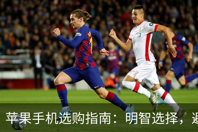 苹果手机选购指南：明智选择，避免冲动消费