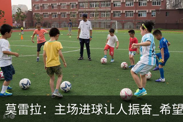 莫雷拉：主场进球让人振奋 希望球迷们一起分享胜利