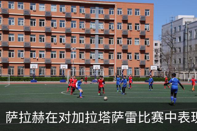 萨拉赫在对加拉塔萨雷比赛中表现抢眼，创造历史