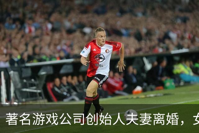 著名游戏公司创始人夫妻离婚，女方获巨大财产分割