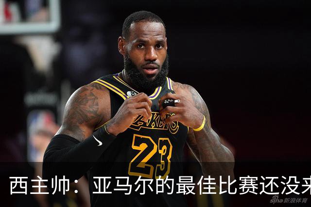西主帅：亚马尔的最佳比赛还没来 佩德里不能像在巴萨
