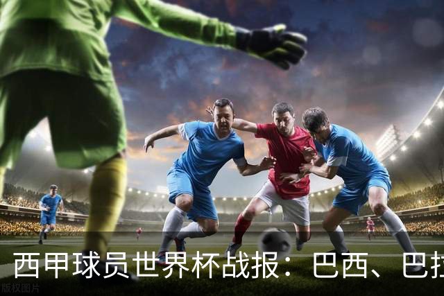 西甲球员世界杯战报：巴西、巴拉圭、摩洛哥惊险晋级