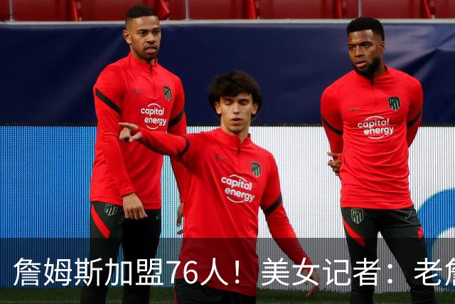詹姆斯加盟76人！美女记者：老詹这个“快乐的选择” 是真没想到