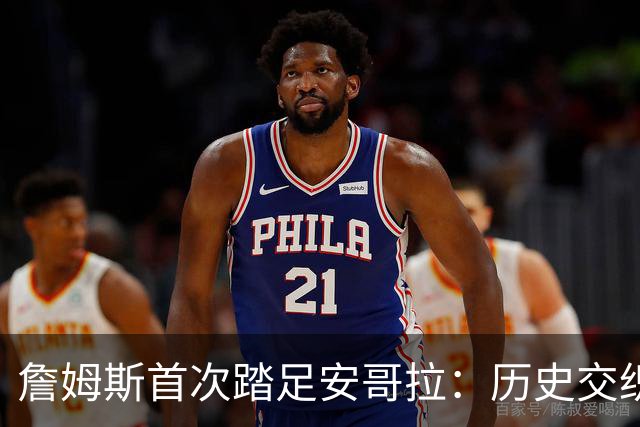 詹姆斯首次踏足安哥拉：历史交织的印记
