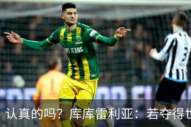 认真的吗？库库雷利亚：若夺得世界杯冠军，我第二天就退出国家队