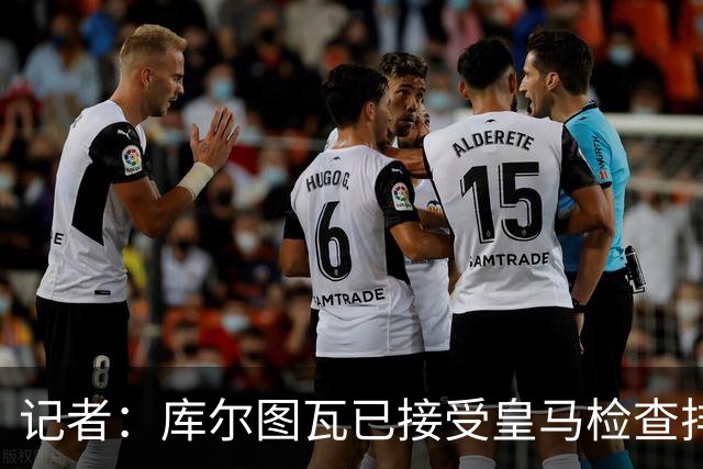 记者：库尔图瓦已接受皇马检查排除严重受伤可能，休假结束后归队