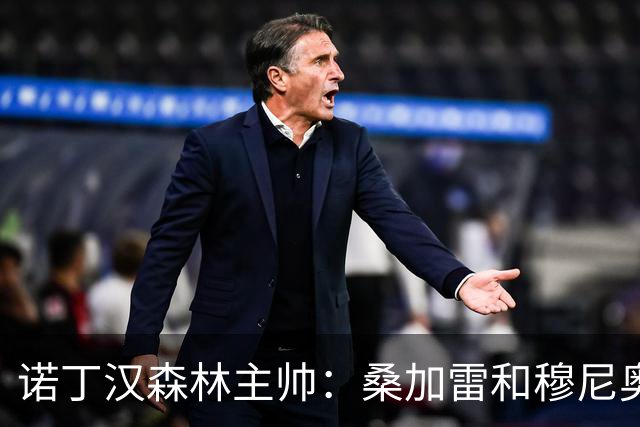诺丁汉森林主帅：桑加雷和穆尼奥斯均可战热刺，萨沃纳缺阵