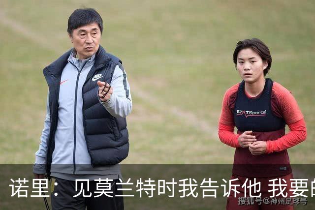 诺里：见莫兰特时我告诉他 我要的是当年季后赛击败我们的那个他