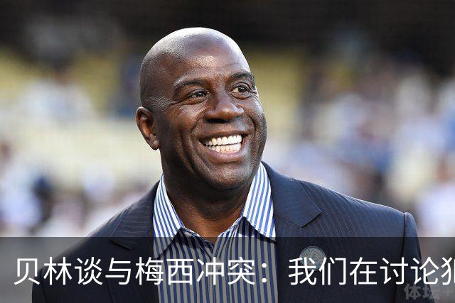 贝林谈与梅西冲突：我们在讨论犯规，我跟他说"你够强壮能扛得住"
