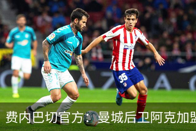 费内巴切官方：曼城后卫阿克加盟 结束假期后与球队会合
