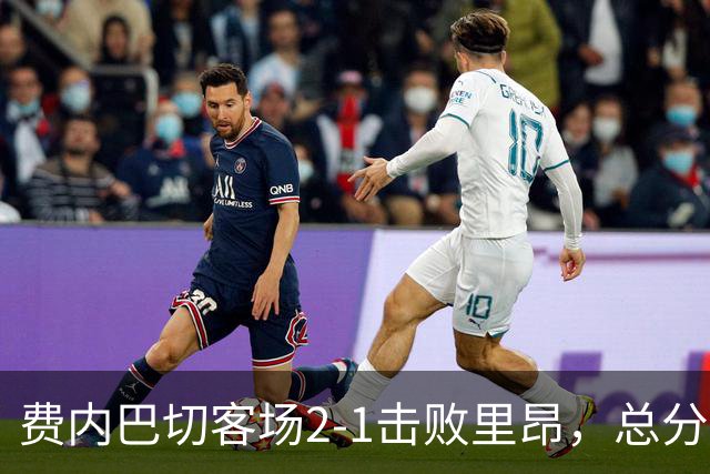 费内巴切客场2-1击败里昂，总分3-2晋级欧冠正赛