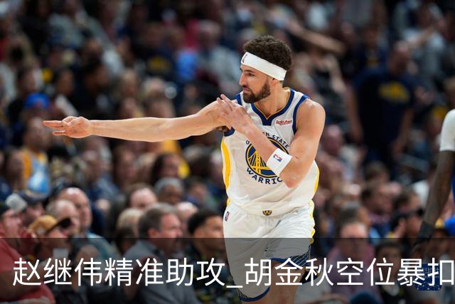 赵继伟精准助攻 胡金秋空位暴扣轻松得分