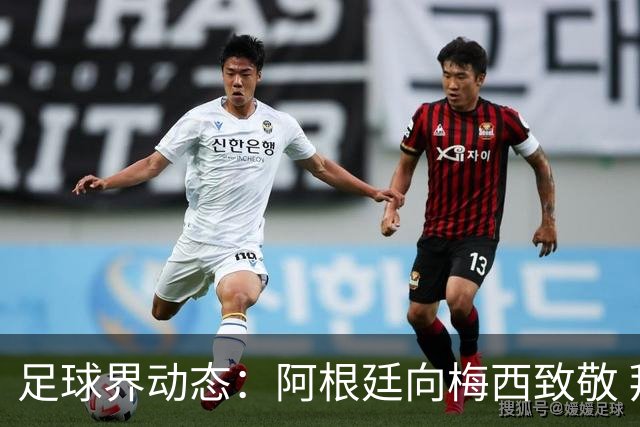 足球界动态：阿根廷向梅西致敬 拜仁逆转取胜