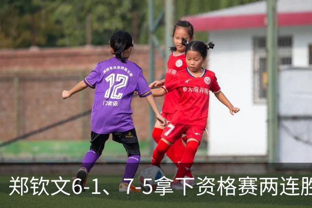 郑钦文6-1、7-5拿下资格赛两连胜 逼近美网正赛
