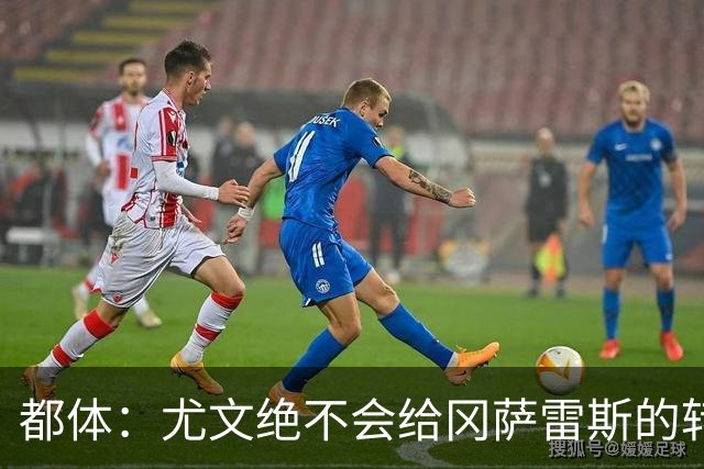都体：尤文绝不会给冈萨雷斯的转会费打折，斯帕莱蒂赞赏他的特质