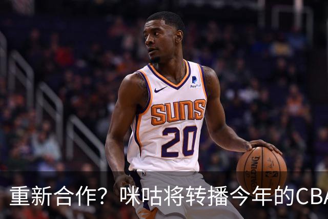 重新合作？咪咕将转播今年的CBA选秀大会