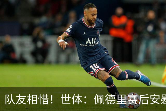 队友相惜！世体：佩德里赛后安慰孔德，并向前队友登贝莱致意