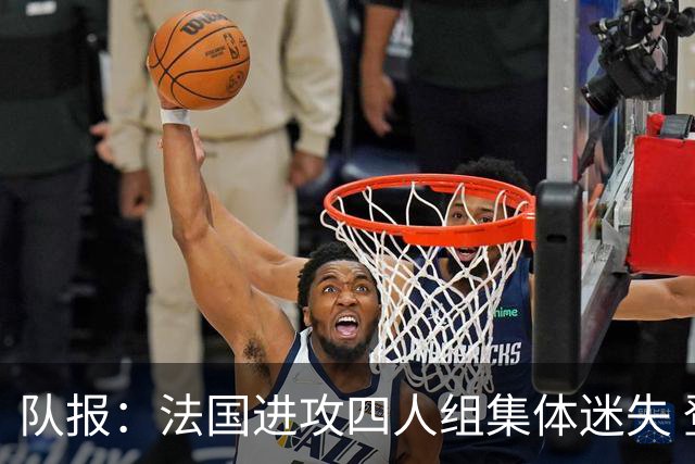 队报：法国进攻四人组集体迷失 登贝莱奥利塞表现与名气相去甚远