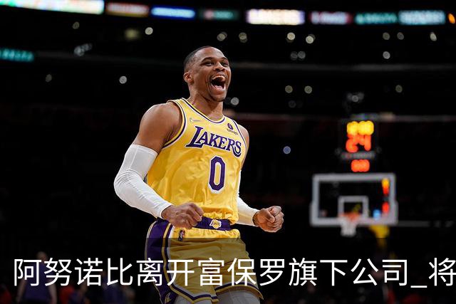 阿努诺比离开富保罗旗下公司 将寻找新经纪人