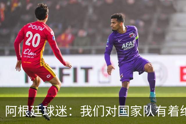 阿根廷球迷：我们对国家队有着绝对信仰，只要夺冠其他都不重要