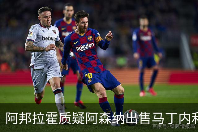 阿邦拉霍质疑阿森纳出售马丁内利的决策